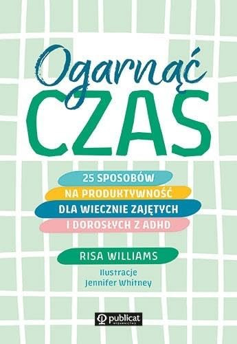 Ogarnąć czas: 25 sposobów na produktywność dla wiecznie zajętych i dorosłych z ADHD