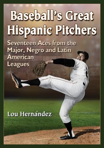 Baseball's Great Hispanic Pitchers: Seventeen Aces from the Major, Negro and Latin American Leagues