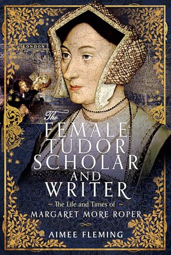 The Female Tudor Scholar and Writer: The Life and Times of Margaret More Roper