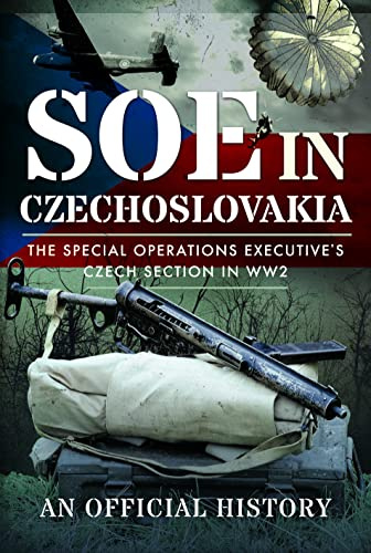 SOE in Czechoslovakia: The Special Operations Executives Czech Section in WW2