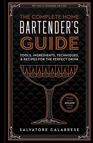 Complete Home Bartender's Guide: Tools, Ingredients, Techniques, & Recipes for the Perfect Drink - A Cocktail Book
