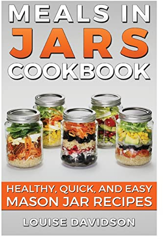 Meals in Jars Cookbook: Healthy, Quick and Easy Mason Jar Recipes
