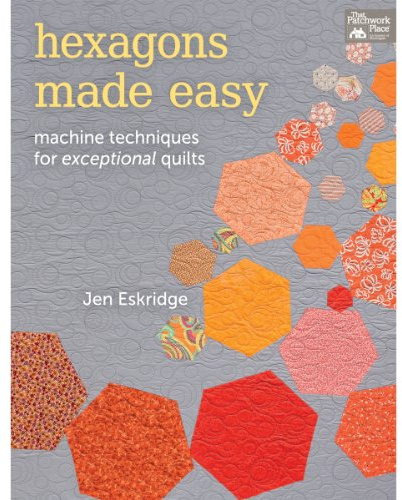Hexagons Made Easy: Machine Techniques for Exceptional Quilts