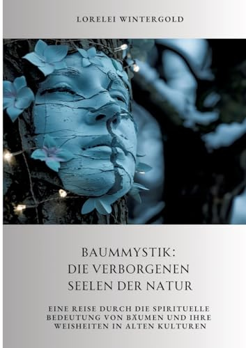 Baummystik: Die verborgenen Seelen der Natur: Eine Reise durch die spirituelle Bedeutung von Bäumen und ihre Weisheiten in alten Kulturen