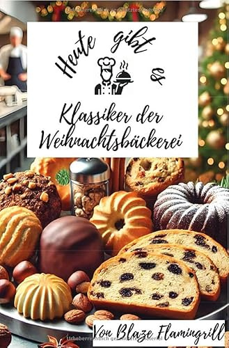 Heute gibt es - Klassiker der Weihnachtsbäckerei: 30 tolle Klassiker der Weihnachtsbäckerei Rezepte zum nachbacken und genießen