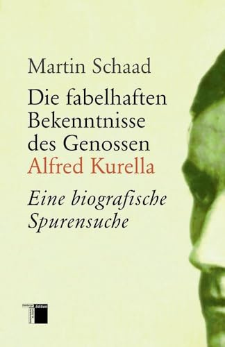 Die fabelhaften Bekenntnisse des Genossen Alfred Kurella: Eine biografische Spurensuche