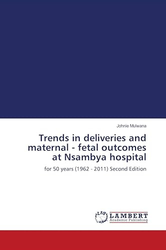 Trends in deliveries and maternal - fetal outcomes at Nsambya hospital: for 50 years (1962 - 2011) Second Edition