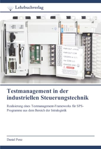 Testmanagement in der industriellen Steuerungstechnik: Realisierung eines Testmanagement-Frameworks für SPS-Programme aus dem Bereich der Intralogistik