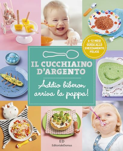 Il cucchiaino d'argento. Ediz. a colori. Addio biberon arriva la pappa! Guida allo svezzamento felice 6-12 mesi (Vol. 11)