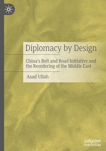 Diplomacy by Design: China’s Belt and Road Initiative and the Reordering of the Middle East