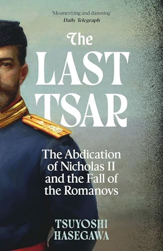 The Last Tsar: The Abdication of Nicholas II and the Fall of the Romanovs