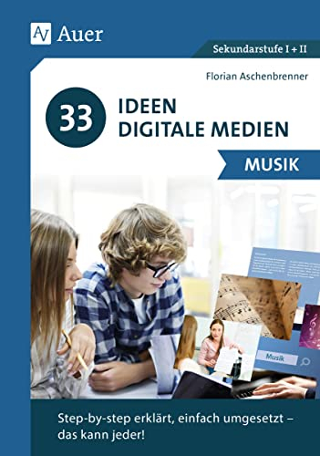 33 Ideen Digitale Medien Musik: step-by-step erklärt, einfach umgesetzt - das kann jeder! (5. bis 13. Klasse)