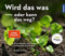 Wird das was oder kann das weg?: Erwünschte und unerwünschte Gartenpflanzen erkennen