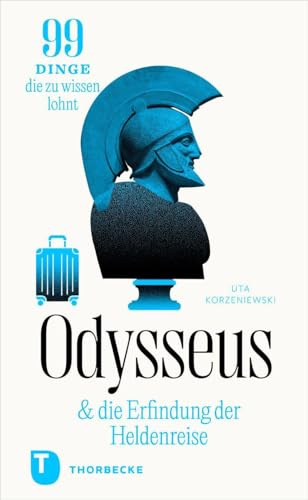 Odysseus und die Erfindung der Heldenreise: 99 Dinge, die zu wissen lohnt