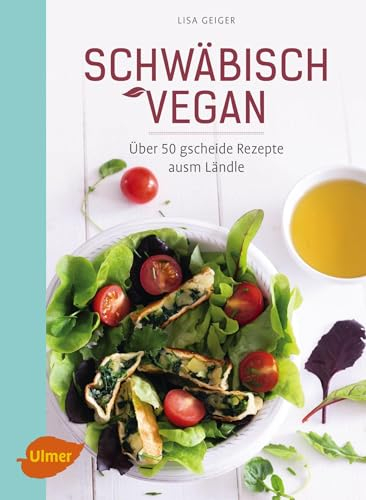 Schwäbisch vegan: Über 50 gscheide Rezepte ausm Ländle