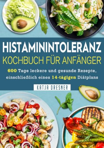 Histaminintoleranz Kochbuch Für Anfänger: 600 Tage leckere und gesunde Rezepte, einschließlich eines 14-tägigen Diätplans