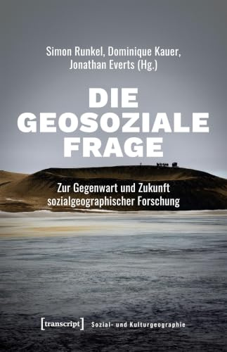 Die geosoziale Frage: Zur Gegenwart und Zukunft sozialgeographischer Forschung (Sozial- und Kulturgeographie)