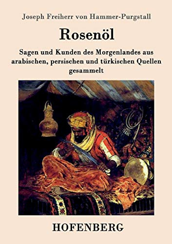 Rosenöl. Erstes und zweytes Fläschchen: Sagen und Kunden des Morgenlandes aus arabischen, persischen und türkischen Quellen gesammelt