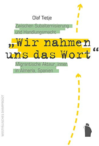 Wir nahmen uns das Wort: Migrantische Akteur_innen in Almería, Spanien: Zwischen Subalternisierung und Handlungsmacht