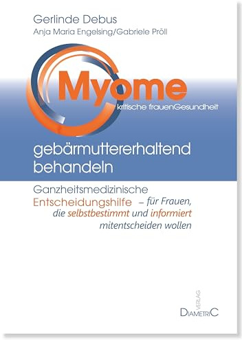 Myome gebärmuttererhaltend behandeln: Ganzheitsmedizinische Entscheidungshilfe für Frauen, die selbstbestimmt und informiert mitentscheiden wollen (Kritische Frauengesundheit)