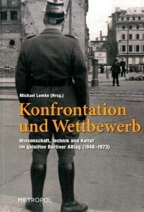Konfrontation und Wettbewerb: Wissenschaft, Technik und Kultur im geteilten Berliner Alltag (1948–1968 ): Wissenschaft, Technik und Kultur im geteilten Berliner Alltag (1948-1973)
