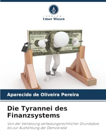Die Tyrannei des Finanzsystems: Von der Verletzung verfassungsrechtlicher Grundsätze bis zur Aushöhlung der Demokratie