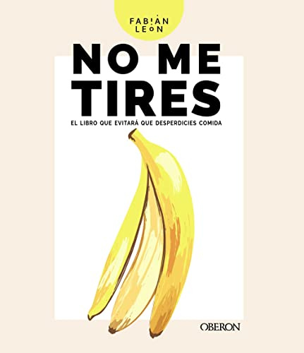 No me tires: El libro que evitará que desperdicies comida (Libros singulares)