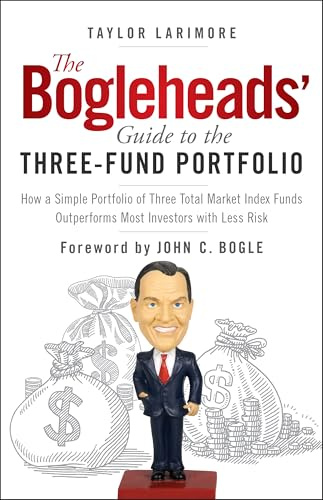 The Bogleheads' Guide to the Three-Fund Portfolio: How a Simple Portfolio of Three Total Market Index Funds Outperforms Most Investors with Less Risk