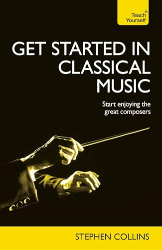 Get Started In Classical Music: A concise, listener-focused guide to enjoying the great composers (Teach Yourself: Reference)