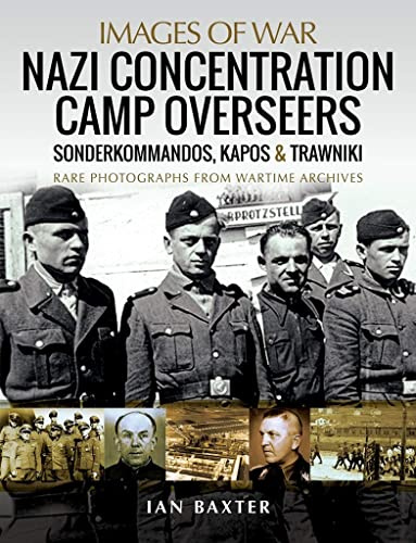 Nazi Concentration Camp Overseers: Sonderkommandos, Kapos & Trawniki - Rare Photographs from Wartime Archives (Images of War)