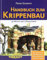 Handbuch zum Krippenbau: 50 Motive nach Detailplänen. Orientalisch. Heimatlich. Stilkrippen. Krippen um 1900. Aus der Krippenwerkstatt