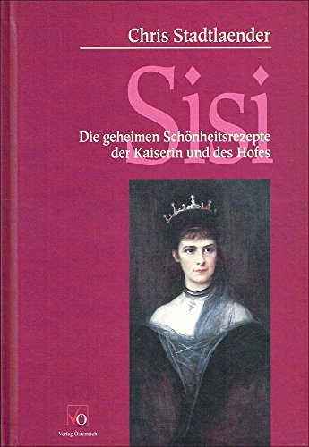 Sisi: Die geheimen Schönheitsrezepte der Kaiserin und des Hofes