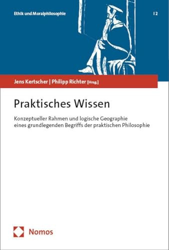 Praktisches Wissen: Konzeptueller Rahmen und logische Geographie eines grundlegenden Begriffs der praktischen Philosophie (Ethik und Moralphilosophie)