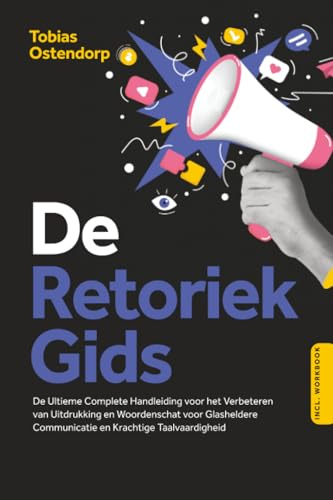 De Retoriek Gids: De Ultieme Complete Handleiding voor het Verbeteren van Uitdrukking en Woordenschat voor Glasheldere Communicatie en Krachtige Taalvaardigheid – Inclusief Workbook