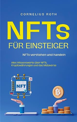 NFTs für Einsteiger: NFTs verstehen und handeln - Alles Wissenswerte über NFTs, Kryptowährungen und das Metaverse