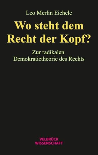 Wo steht dem Recht der Kopf?: Zur radikalen Demokratietheorie des Rechts