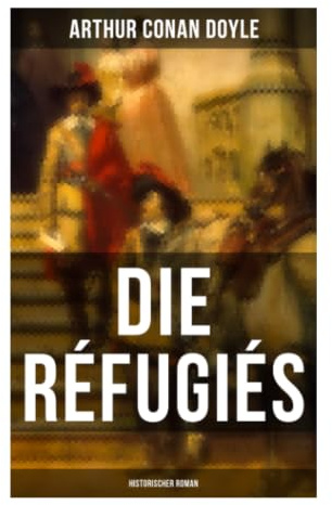 Die Réfugiés (Historischer Roman): Höfische Intrigen, Hugenottenverfolgung und abenteuerliche Flucht im Schatten Ludwigs XIV.