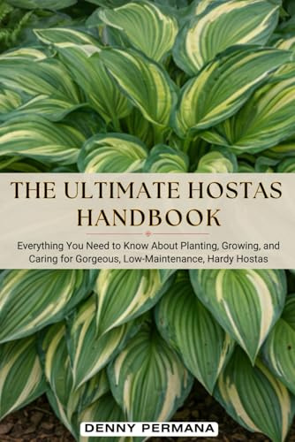 The Ultimate Hostas Handbook: Everything You Need to Know About Planting, Growing, and Caring for Gorgeous, Low-Maintenance, Hardy Hostas