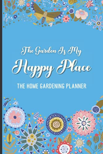 The Garden Is My Happy Place The Home Gardening Planner: Yearly Garden Organizer with Garden Tips for Common Fruits and Vegetables
