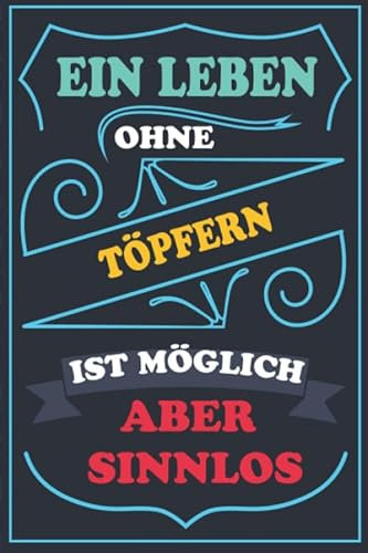 Ein Leben ohne TÖPFERN ist möglich aber sinnlos: Notizbuch / Tagebuch Lustige Geschenke & witzige Geschenkideen FUR TÖPFERN liebhaber , 110 Seiten, ... Abdeckung,TÖPFERN geburtstag geschenke
