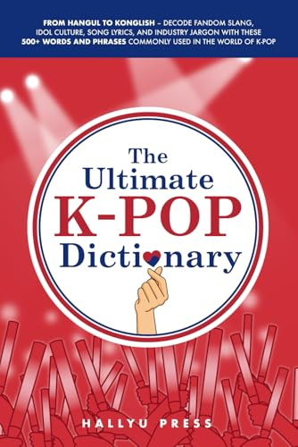 The Ultimate K-pop Dictionary: From Hangul to Konglish – Decode Fandom Slang, Idol Culture, Song Lyrics, and Industry Jargon with These 500+ Words and Phrases Commonly Used in the World of K-pop