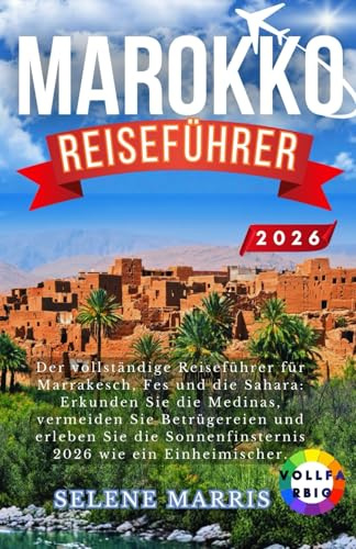 MAROKKO Reiseführer 2026: Der vollständige Reiseführer für Marrakesch, Fes und die Sahara: Erkunden Sie die Medinas, vermeiden Sie Betrügereien und ... Sonnenfinsternis 2026 wie ein Einheimischer.