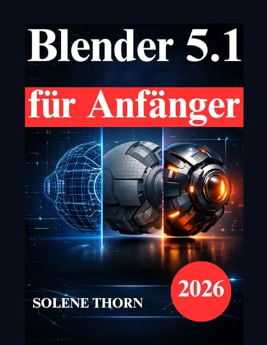 Blender 5.1 für Anfänger: Praktisches Handbuch zu 3D Modellierung, Beleuchtung, Materialien und Animation