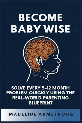 Become Baby Wise: Solve Every 5-12 Month Problem Quickly Using the Real-World Parenting Blueprint