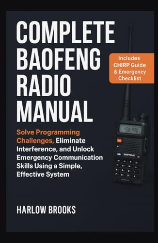 Complete Baofeng Radio Manual: Solve Programming Challenges, Eliminate Interference, and Unlock Emergency Communication Skills Using a Simple, Effective System