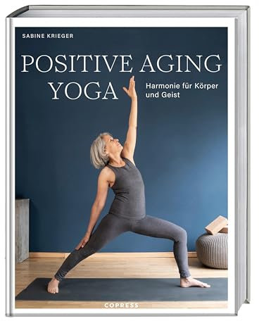 Positive Aging Yoga: Harmonie für Körper und Geist. Mit positiver Psychologie und Yoga gesund älter werden. Langlebigkeit und Beweglichkeit im Alter mit Yogaübungen für Anfänger ab 50.