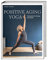 Positive Aging Yoga: Harmonie für Körper und Geist. Mit positiver Psychologie und Yoga gesund älter werden. Langlebigkeit und Beweglichkeit im Alter mit Yogaübungen für Anfänger ab 50.