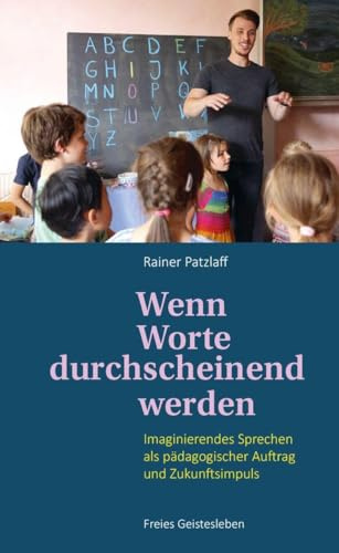 Wenn Worte durchscheinend werden: Imaginierendes Sprechen als pädagogischer Auftrag und Zukunftsimpuls