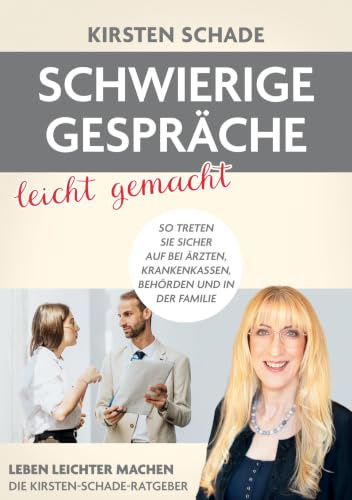 Schwierige Gespräche leicht gemacht: So treten Sie sicher auf bei Ärzten, Krankenkassen, Behörden und in der Familie (Leben leichter machen - Die Kirsten Schade- Ratgeber)