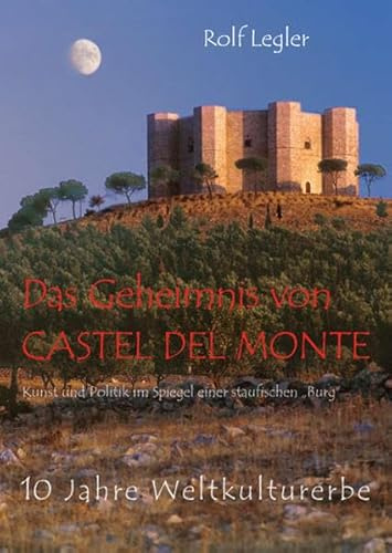 Das Geheimnis von Castel del Monte: Kunst und Politik im Spiegel einer staufischen „Burg”. 10 Jahre Weltkulturerbe